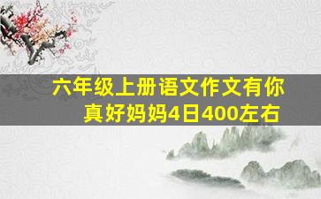 六年级上册语文作文有你真好妈妈4日400左右