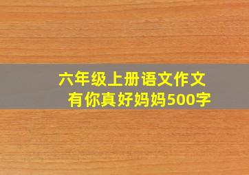 六年级上册语文作文有你真好妈妈500字