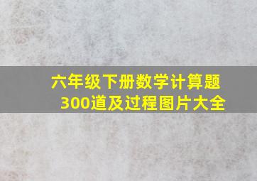 六年级下册数学计算题300道及过程图片大全