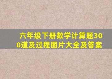 六年级下册数学计算题300道及过程图片大全及答案