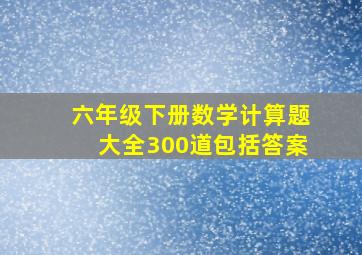 六年级下册数学计算题大全300道包括答案