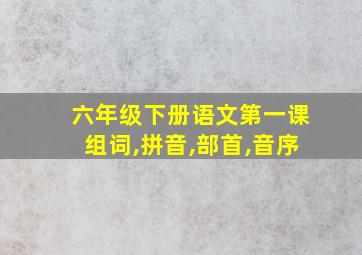 六年级下册语文第一课组词,拼音,部首,音序