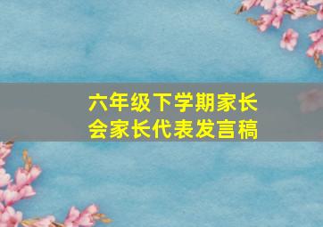 六年级下学期家长会家长代表发言稿