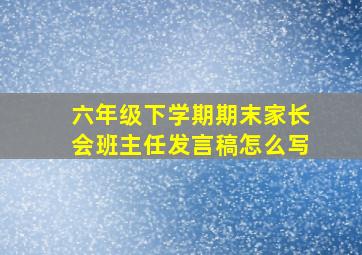 六年级下学期期末家长会班主任发言稿怎么写