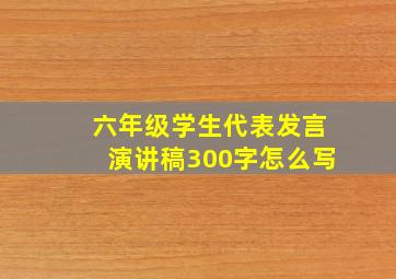 六年级学生代表发言演讲稿300字怎么写