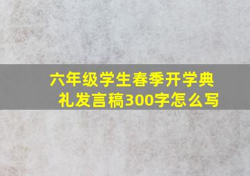 六年级学生春季开学典礼发言稿300字怎么写