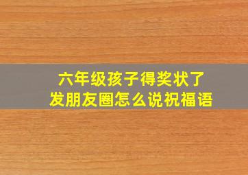 六年级孩子得奖状了发朋友圈怎么说祝福语