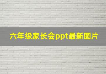 六年级家长会ppt最新图片