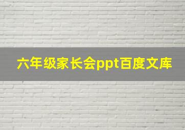 六年级家长会ppt百度文库