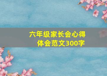 六年级家长会心得体会范文300字