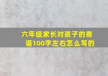 六年级家长对孩子的寄语100字左右怎么写的