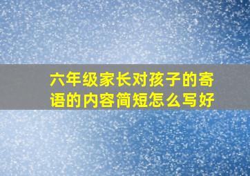 六年级家长对孩子的寄语的内容简短怎么写好