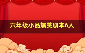 六年级小品爆笑剧本6人