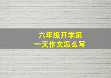 六年级开学第一天作文怎么写