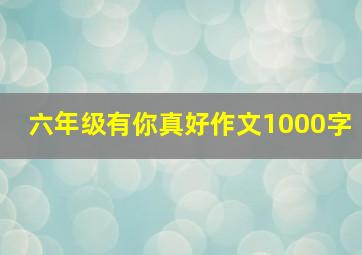 六年级有你真好作文1000字