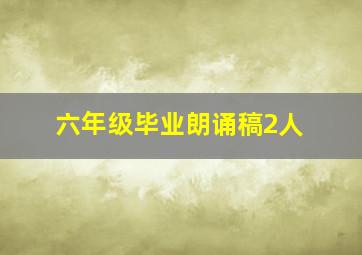 六年级毕业朗诵稿2人