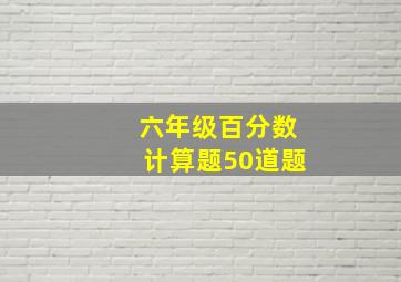 六年级百分数计算题50道题