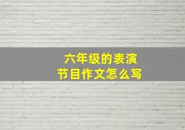 六年级的表演节目作文怎么写