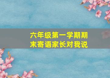 六年级第一学期期末寄语家长对我说