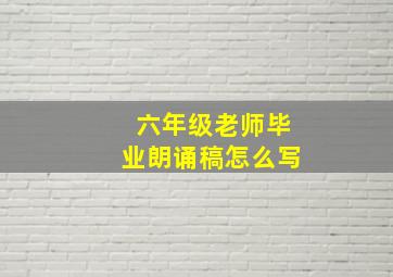 六年级老师毕业朗诵稿怎么写