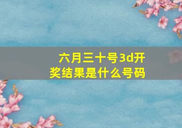 六月三十号3d开奖结果是什么号码