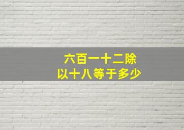 六百一十二除以十八等于多少