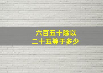 六百五十除以二十五等于多少