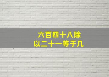 六百四十八除以二十一等于几