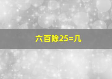 六百除25=几