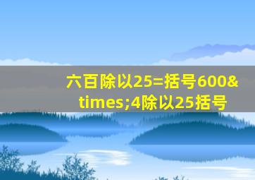 六百除以25=括号600×4除以25括号