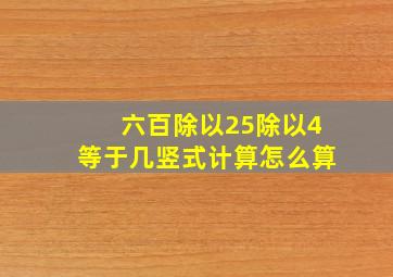 六百除以25除以4等于几竖式计算怎么算