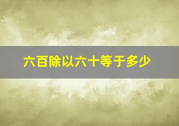 六百除以六十等于多少