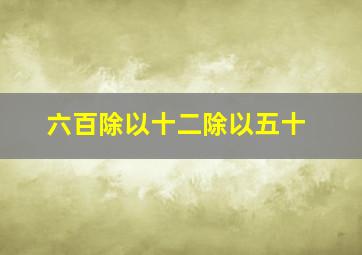 六百除以十二除以五十