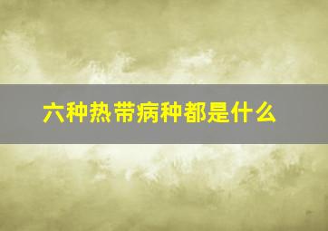 六种热带病种都是什么