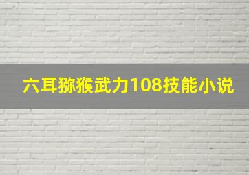 六耳猕猴武力108技能小说