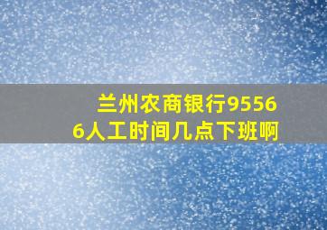 兰州农商银行95566人工时间几点下班啊