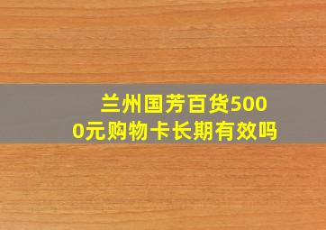 兰州国芳百货5000元购物卡长期有效吗