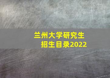 兰州大学研究生招生目录2022