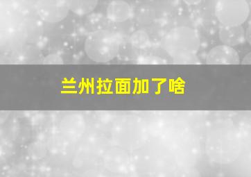 兰州拉面加了啥