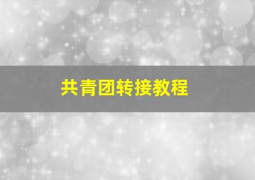 共青团转接教程