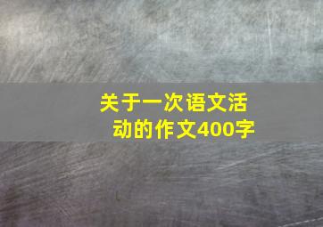 关于一次语文活动的作文400字