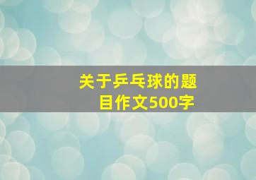 关于乒乓球的题目作文500字