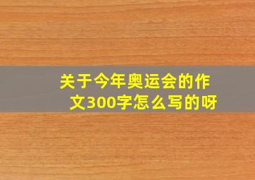 关于今年奥运会的作文300字怎么写的呀