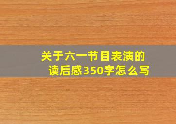 关于六一节目表演的读后感350字怎么写