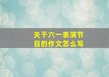 关于六一表演节目的作文怎么写