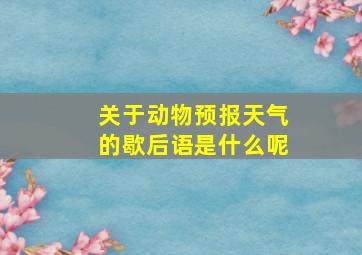 关于动物预报天气的歇后语是什么呢