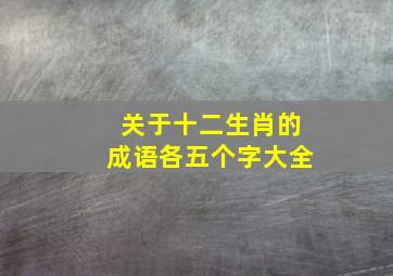 关于十二生肖的成语各五个字大全