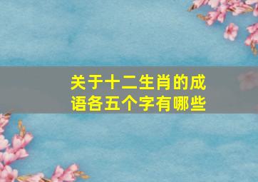 关于十二生肖的成语各五个字有哪些