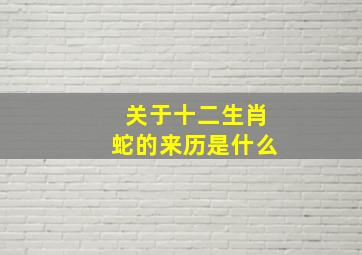 关于十二生肖蛇的来历是什么