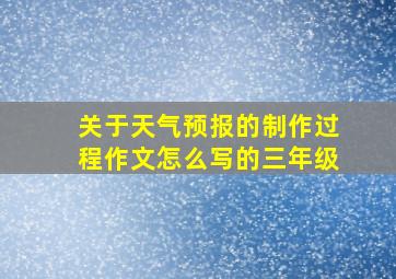 关于天气预报的制作过程作文怎么写的三年级